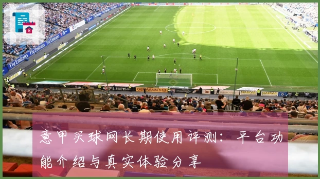 意甲买球网长期使用评测：平台功能介绍与真实体验分享