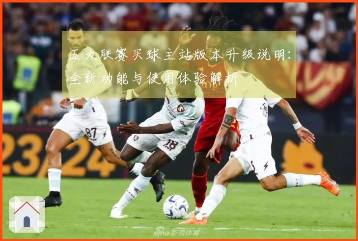 五大联赛买球主站版本升级说明：全新功能与使用体验解析