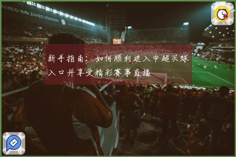 新手指南：如何顺利进入中超买球入口并享受精彩赛事直播