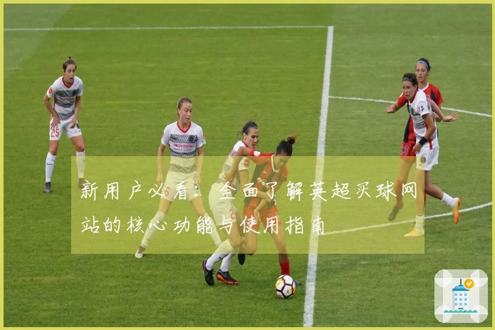 新用户必看:全面了解英超买球网站的核心功能与使用指南